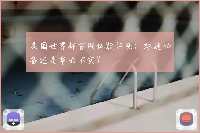 美国世界杯官网体验评测:球迷必备还是华而不实?